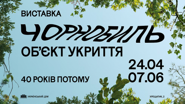 Виставковий проєкт до 40-рiччя Чорнобильської катастрофи &ndash; &laquo;Чорнобиль. Об&rsquo;єкт укриття&raquo;